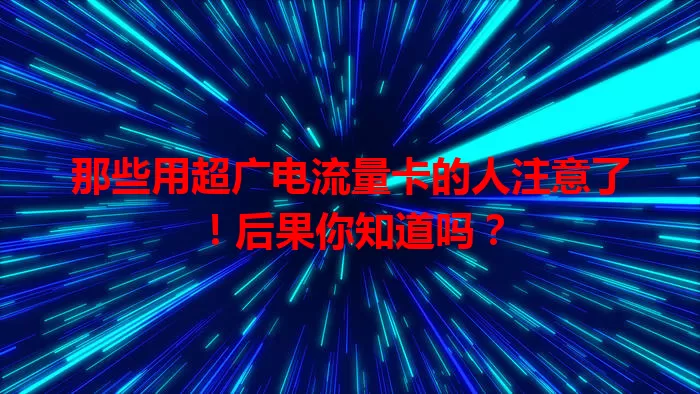 那些用超广电流量卡的人注意了！后果你知道吗？