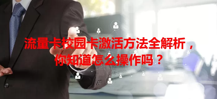 流量卡校园卡激活方法全解析，你知道怎么操作吗？