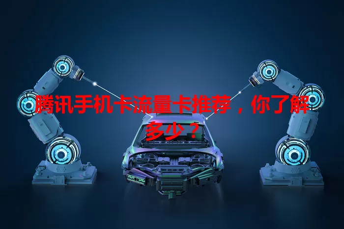 腾讯手机卡流量卡推荐，你了解多少？