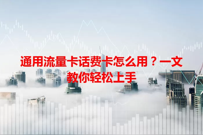 通用流量卡话费卡怎么用？一文教你轻松上手