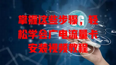 掌握这些步骤，轻松学会广电流量卡安装视频教程