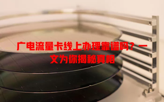 广电流量卡线上办理靠谱吗？一文为你揭秘真相