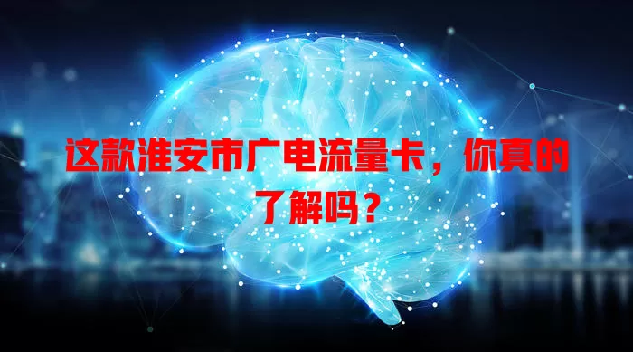 这款淮安市广电流量卡，你真的了解吗？