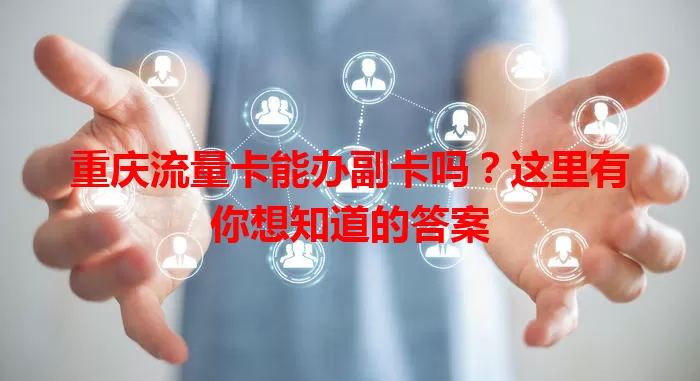 重庆流量卡能办副卡吗？这里有你想知道的答案