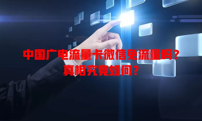 中国广电流量卡微信免流量吗？真相究竟如何？