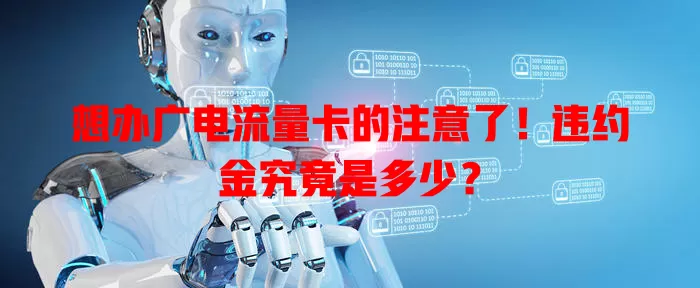 想办广电流量卡的注意了！违约金究竟是多少？