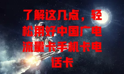了解这几点，轻松用好中国广电流量卡手机卡电话卡