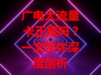 广电大流量卡正规吗？一文带你深度剖析