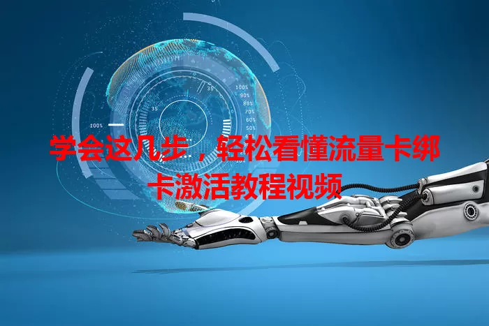 学会这几步，轻松看懂流量卡绑卡激活教程视频