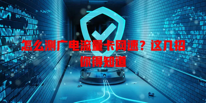 怎么测广电流量卡网速？这几招你得知道