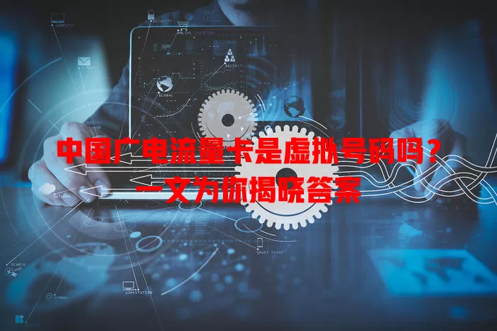 中国广电流量卡是虚拟号码吗？一文为你揭晓答案