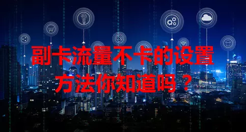 副卡流量不卡的设置方法你知道吗？