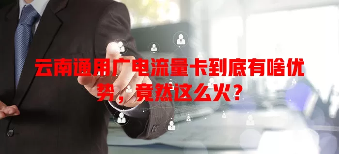 云南通用广电流量卡到底有啥优势，竟然这么火？