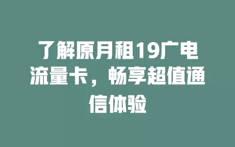 了解原月租19广电流量卡，畅享超值通信体验