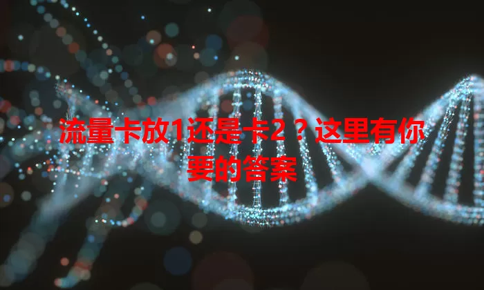 流量卡放1还是卡2？这里有你要的答案