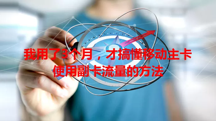 我用了3个月，才搞懂移动主卡使用副卡流量的方法