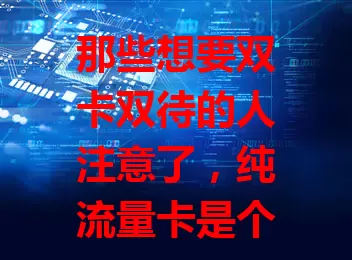 那些想要双卡双待的人注意了，纯流量卡是个好选择？