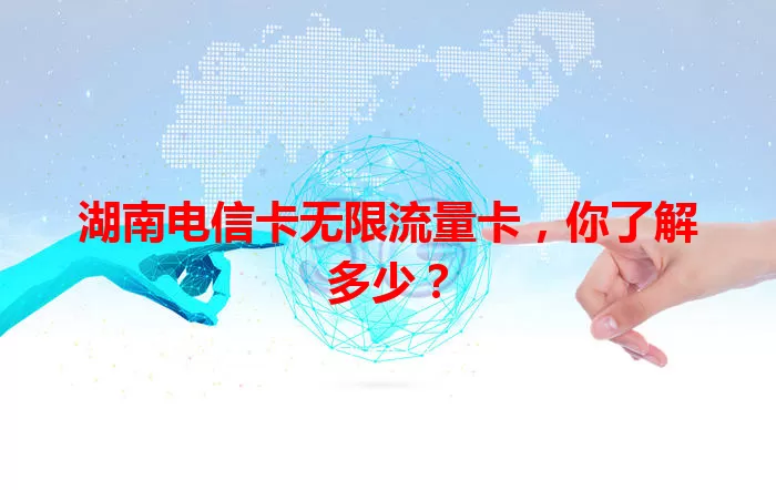 湖南电信卡无限流量卡，你了解多少？