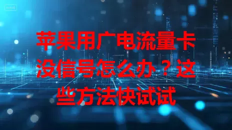 苹果用广电流量卡没信号怎么办？这些方法快试试