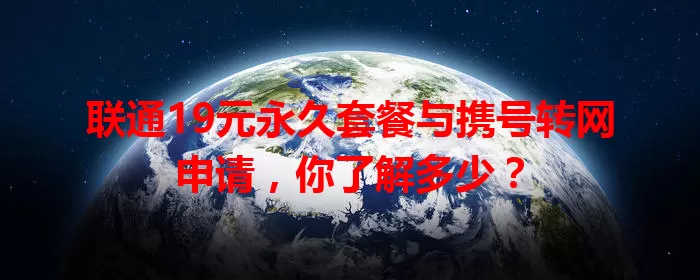 联通19元永久套餐与携号转网申请，你了解多少？