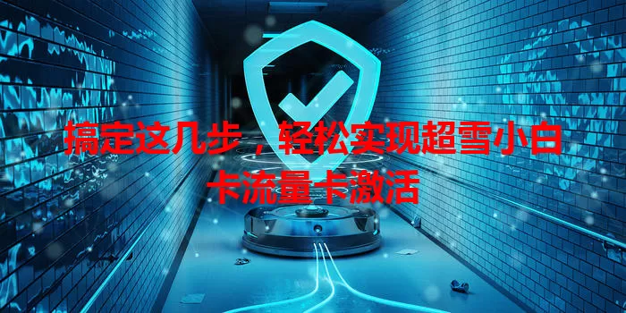 搞定这几步，轻松实现超雪小白卡流量卡激活