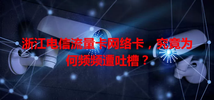 浙江电信流量卡网络卡，究竟为何频频遭吐槽？