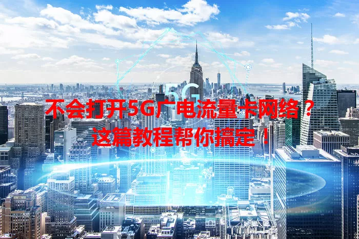不会打开5G广电流量卡网络？这篇教程帮你搞定！