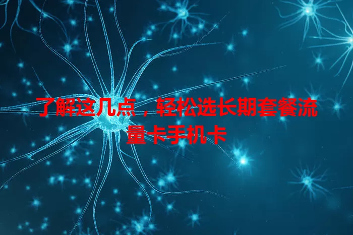 了解这几点，轻松选长期套餐流量卡手机卡