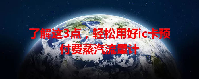 了解这3点，轻松用好ic卡预付费蒸汽流量计