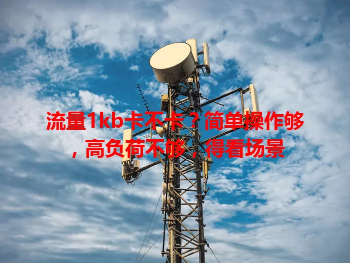 流量1kb卡不卡？简单操作够，高负荷不够，得看场景