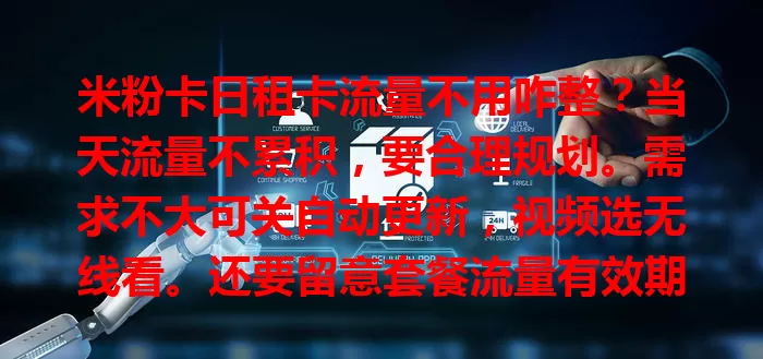 米粉卡日租卡流量不用咋整？当天流量不累积，要合理规划。需求不大可关自动更新，视频选无线看。还要留意套餐流量有效期，避免浪费，让钱花得值