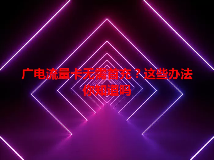 广电流量卡无需首充？这些办法你知道吗
