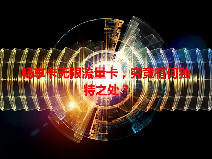 畅享卡无限流量卡，究竟有何独特之处？