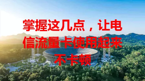 掌握这几点，让电信流量卡使用起来不卡顿