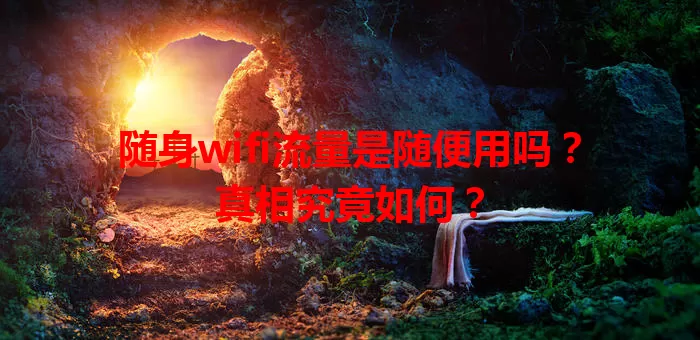 随身wifi流量是随便用吗？真相究竟如何？