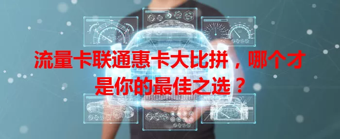 流量卡联通惠卡大比拼，哪个才是你的最佳之选？