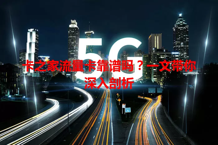 卡之家流量卡靠谱吗？一文带你深入剖析