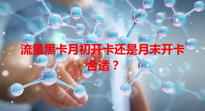 流量黑卡月初开卡还是月末开卡合适？