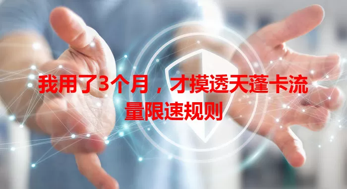 我用了3个月，才摸透天蓬卡流量限速规则