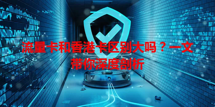 流量卡和香港卡区别大吗？一文带你深度剖析
