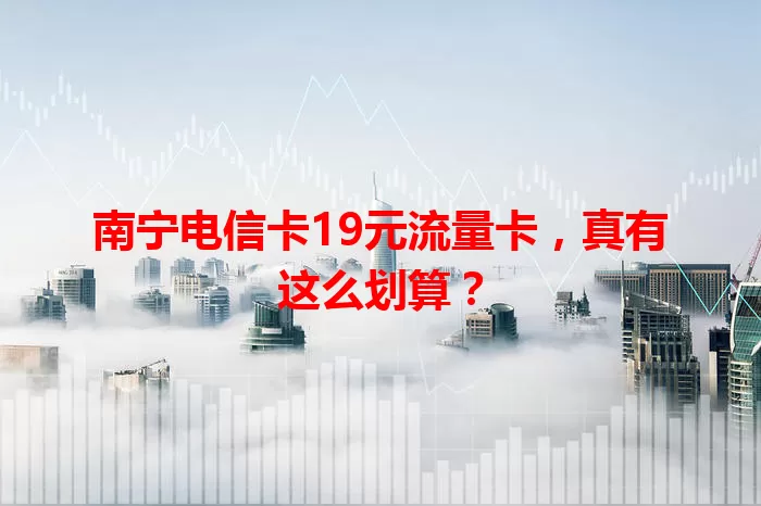南宁电信卡19元流量卡，真有这么划算？