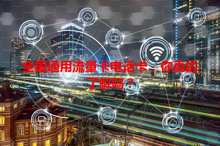 全国通用流量卡电话卡，你真的了解吗？