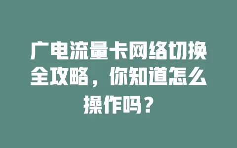 广电流量卡网络切换全攻略，你知道怎么操作吗？