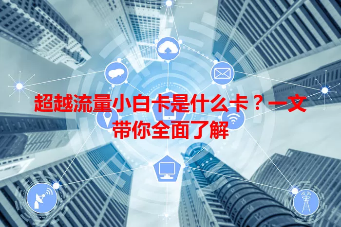 超越流量小白卡是什么卡？一文带你全面了解