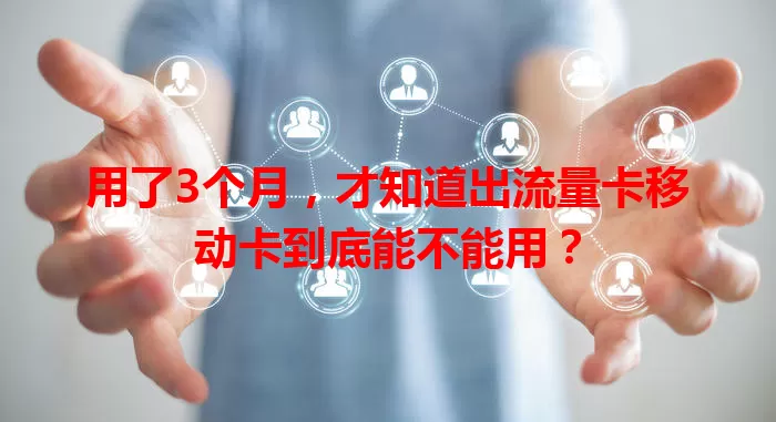 用了3个月，才知道出流量卡移动卡到底能不能用？