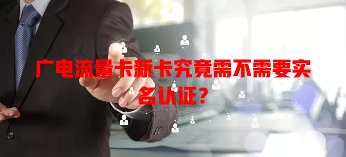 广电流量卡新卡究竟需不需要实名认证？