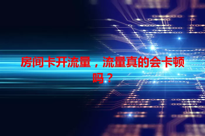 房间卡开流量，流量真的会卡顿吗？
