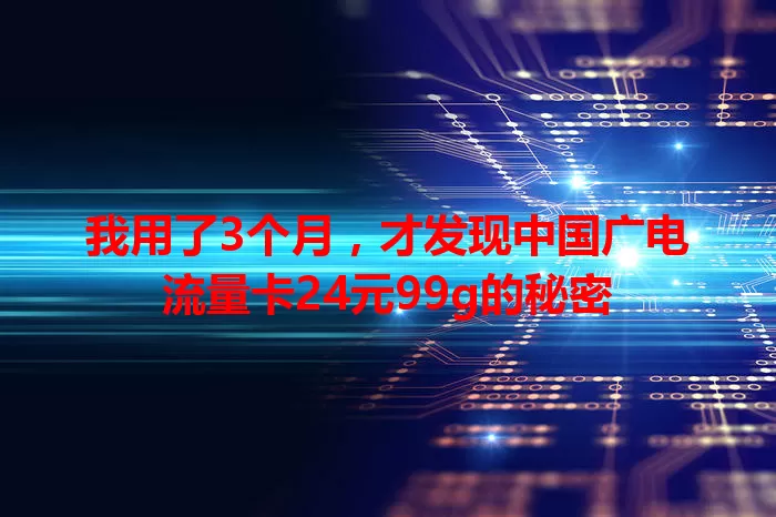 我用了3个月，才发现中国广电流量卡24元99g的秘密