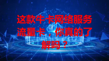 这款牛卡网络服务流量卡，你真的了解吗？