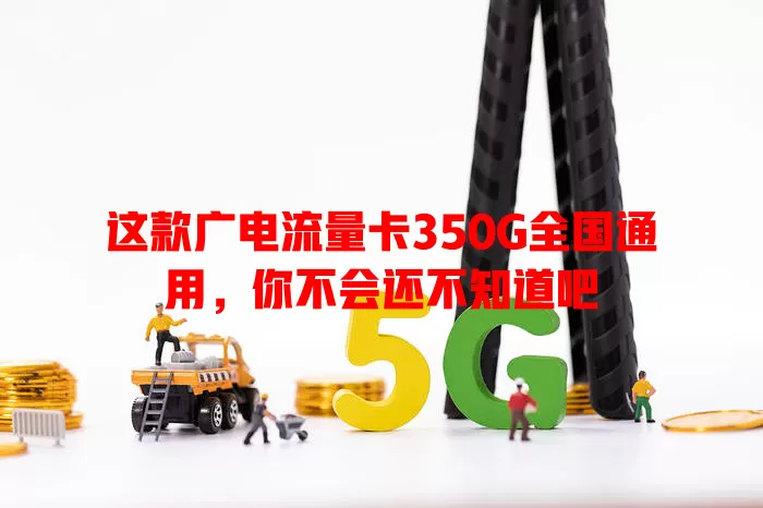 这款广电流量卡350G全国通用，你不会还不知道吧